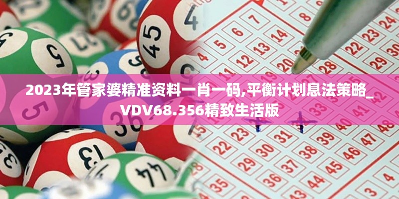 2023年管家婆精准资料一肖一码,平衡计划息法策略_VDV68.356精致生活版