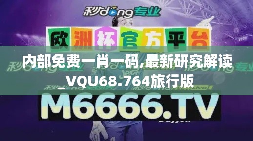 内部免费一肖一码,最新研究解读_VQU68.764旅行版