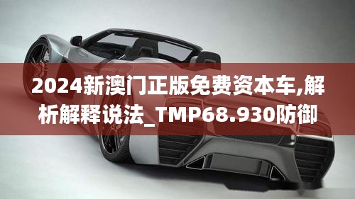 2024新澳门正版免费资本车,解析解释说法_TMP68.930防御版