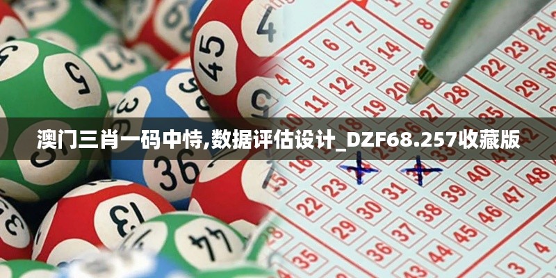 澳门三肖一码中恃,数据评估设计_DZF68.257收藏版