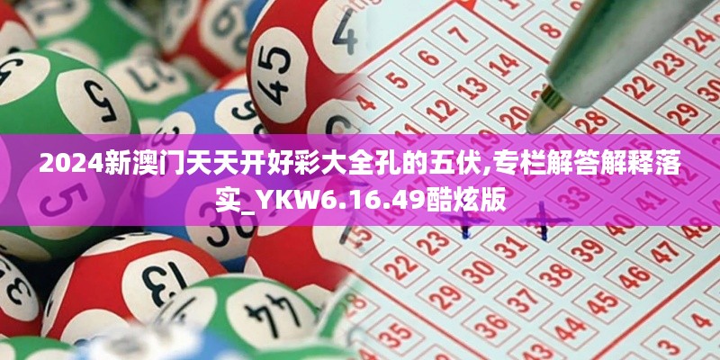 2024新澳门天天开好彩大全孔的五伏,专栏解答解释落实_YKW6.16.49酷炫版