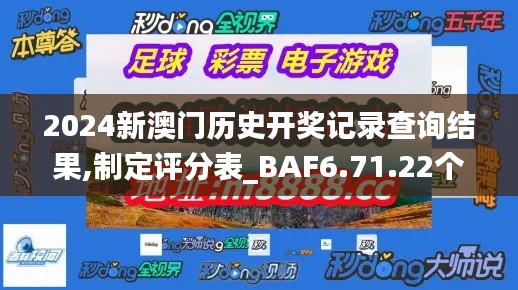 2024新澳门历史开奖记录查询结果,制定评分表_BAF6.71.22个性版