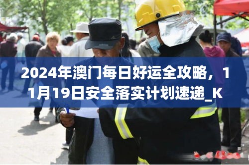 2024年澳门每日好运全攻略，11月19日安全落实计划速递_KQV9.13.22优雅版