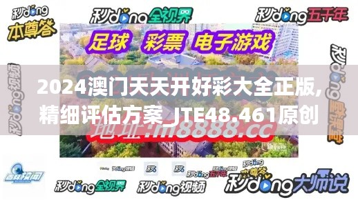 2024澳门天天开好彩大全正版,精细评估方案_JTE48.461原创版