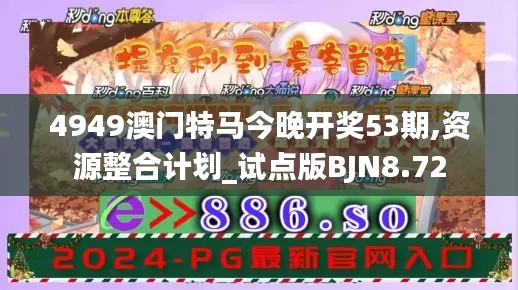 4949澳门特马今晚开奖53期,资源整合计划_试点版BJN8.72