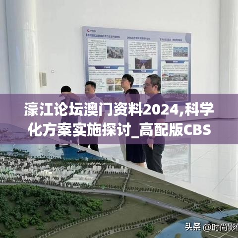 濠江论坛澳门资料2024,科学化方案实施探讨_高配版CBS1.60