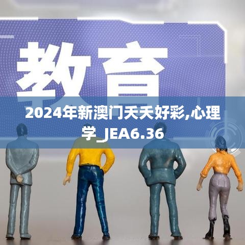 2024年新澳门夭夭好彩,心理学_JEA6.36