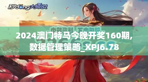 2024澳门特马今晚开奖160期,数据管理策略_XPJ6.78