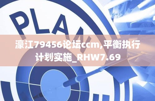 濠江79456论坛ccm,平衡执行计划实施_RHW7.69