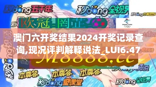 澳门六开奖结果2024开奖记录查询,现况评判解释说法_LUI6.47