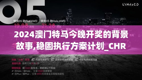 2024澳门特马今晚开奖的背景故事,稳固执行方案计划_CHR6.21