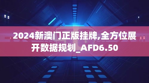 2024新澳门正版挂牌,全方位展开数据规划_AFD6.50