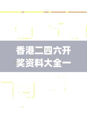 香港二四六开奖资料大全一,专业地调查详解_体验版PKN5.44