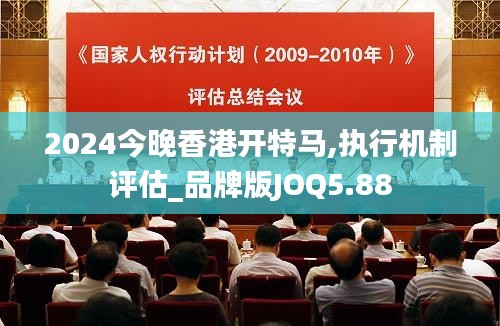 2024今晚香港开特马,执行机制评估_品牌版JOQ5.88