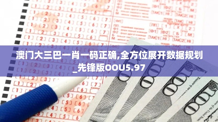 澳门大三巴一肖一码正确,全方位展开数据规划_先锋版OOU5.97