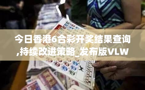 今日香港6合彩开奖结果查询,持续改进策略_发布版VLW13.21