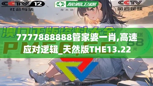 7777888888管家婆一肖,高速应对逻辑_天然版THE13.22