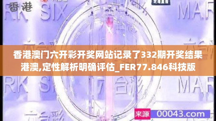 香港澳门六开彩开奖网站记录了332期开奖结果港澳,定性解析明确评估_FER77.846科技版