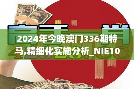 2024年今晚澳门336期特马,精细化实施分析_NIE10.949幽雅版