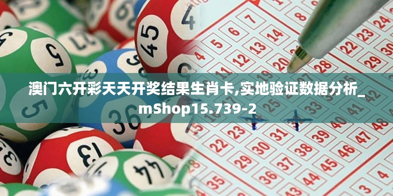 澳门六开彩天天开奖结果生肖卡,实地验证数据分析_mShop15.739-2