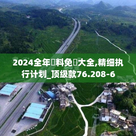 2024全年資料免費大全,精细执行计划_顶级款76.208-6