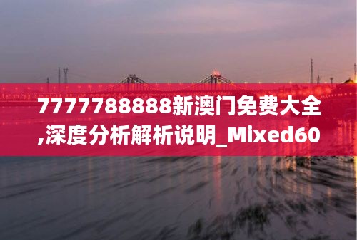 7777788888新澳门免费大全,深度分析解析说明_Mixed60.366-4