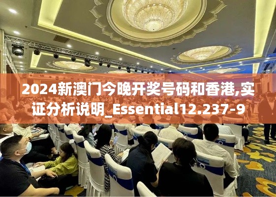 2024新澳门今晚开奖号码和香港,实证分析说明_Essential12.237-9