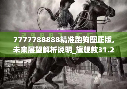 7777788888精准跑狗图正版,未来展望解析说明_旗舰款31.242-1