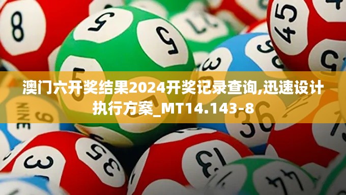 澳门六开奖结果2024开奖记录查询,迅速设计执行方案_MT14.143-8