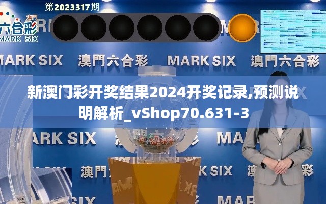 新澳门彩开奖结果2024开奖记录,预测说明解析_vShop70.631-3