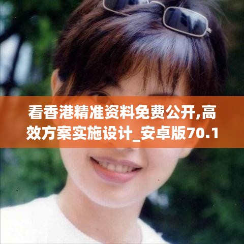 看香港精准资料免费公开,高效方案实施设计_安卓版70.112-5