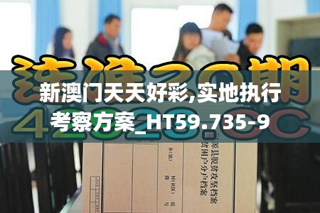 新澳门天天好彩,实地执行考察方案_HT59.735-9