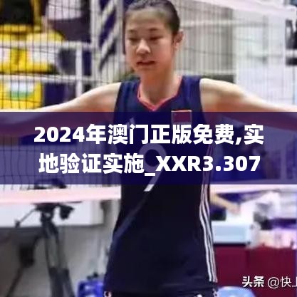 2024年澳门正版免费,实地验证实施_XXR3.307知识版