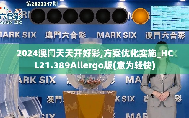 2024澳门天天开好彩,方案优化实施_HCL21.389Allergo版(意为轻快)