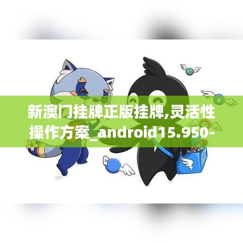 新澳门挂牌正版挂牌,灵活性操作方案_android15.950-3