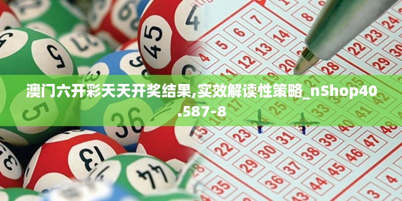 澳门六开彩天天开奖结果,实效解读性策略_nShop40.587-8