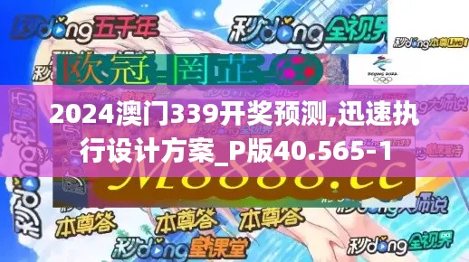 2024澳门339开奖预测,迅速执行设计方案_P版40.565-1