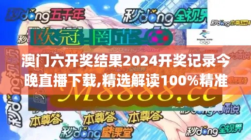 澳门六开奖结果2024开奖记录今晚直播下载,精选解读100%精准_T11.691-6