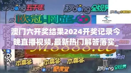 澳门六开奖结果2024开奖记录今晚直播视频,最新热门解答落实_yShop36.283-2