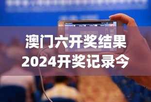 澳门六开奖结果2024开奖记录今晚直播视频,权威诠释推进方式_The37.350-5