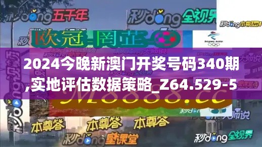 2024今晚新澳门开奖号码340期,实地评估数据策略_Z64.529-5