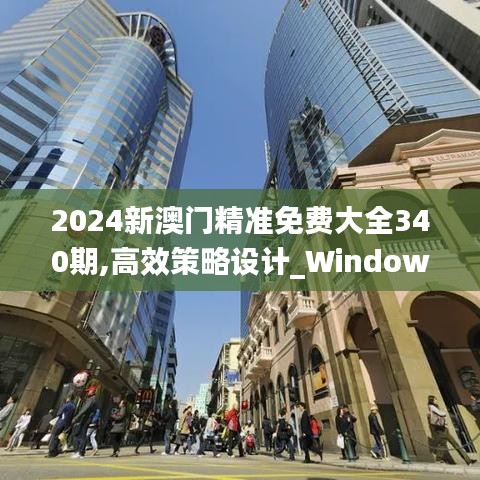 2024新澳门精准免费大全340期,高效策略设计_Windows43.219-6