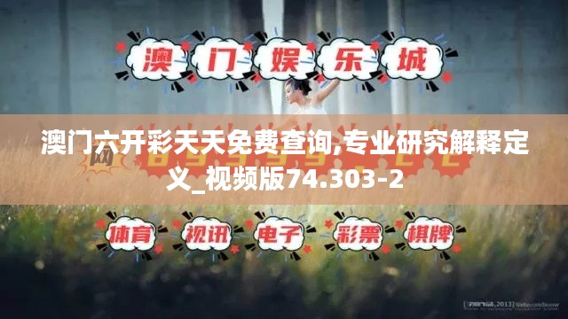 澳门六开彩天天免费查询,专业研究解释定义_视频版74.303-2