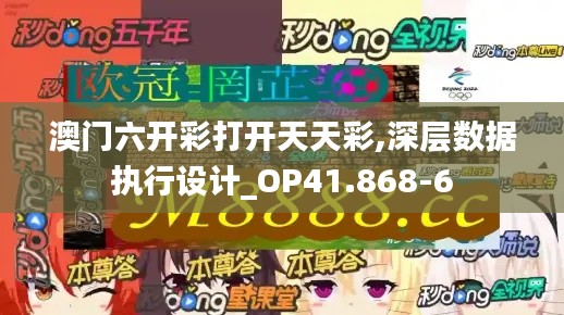 澳门六开彩打开天天彩,深层数据执行设计_OP41.868-6