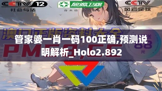 管家婆一肖一码100正确,预测说明解析_Holo2.892