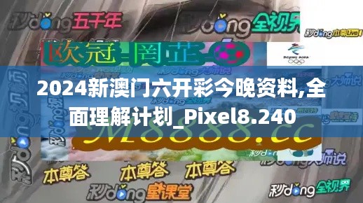 2024新澳门六开彩今晚资料,全面理解计划_Pixel8.240