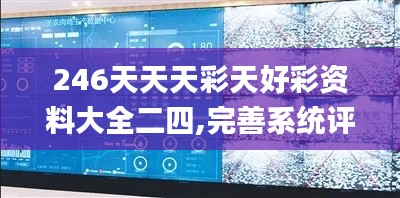 246天天天彩天好彩资料大全二四,完善系统评估_投资版10.880