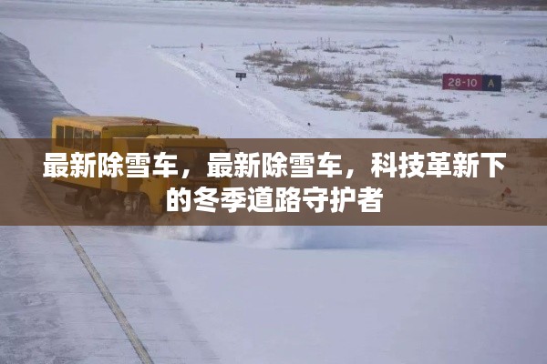 科技革新下的冬季道路守护者，最新除雪车介绍