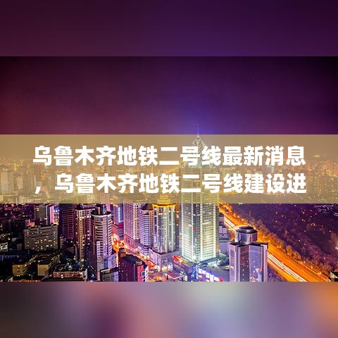 乌鲁木齐地铁二号线建设进展与最新消息概览