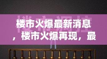 揭秘楼市火爆再现背后的推动力，市场繁荣最新消息速递